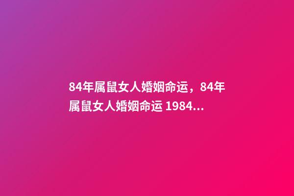 84年属鼠女人婚姻命运，84年属鼠女人婚姻命运 1984女鼠一生婚姻状况，1984鼠2022 年每月运程-第1张-观点-玄机派